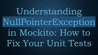 Understanding NullPointerException in Mockito: How to Fix Your Unit Tests