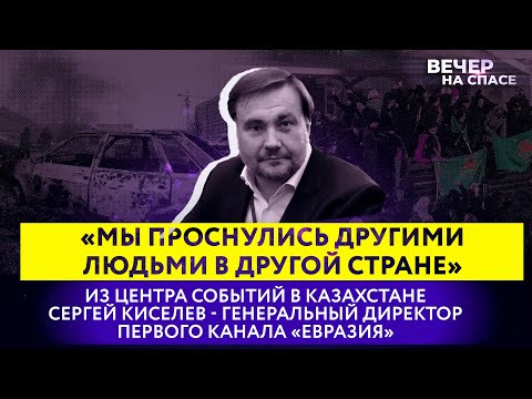 ВЗГЛЯД ИЗ ЦЕНТРА СОБЫТИЙ В КАЗАХСТАНЕ. СЕРГЕЙ КИСЕЛЕВ-ГЕНЕРАЛЬНЫЙ ДИРЕКТОР ПЕРВОГО КАНАЛА «ЕВРАЗИЯ»