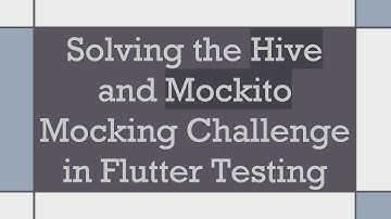 Solving the Hive and Mockito Mocking Challenge in Flutter Testing