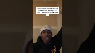 God Carried Us From January To December Through It All. Thats Enough To Thank God.