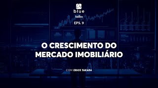 Blue Talks - Eps. 9 - O crescimento do Mercado Imobiliário - com Erick Takada