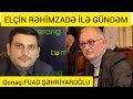 ELÇİN RƏHİMZADƏ İLƏ GÜNDƏM.QONAQ:FUAD ŞƏHRİYAROĞLU