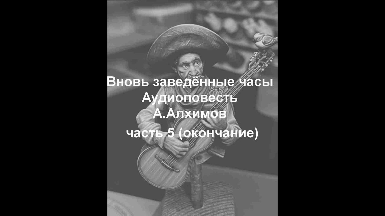 Вновь заведённые часы. Аудиоповесть. Часть 5 (окончание)