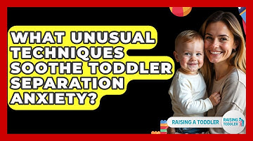 What Unusual Techniques Soothe Toddler Separation Anxiety? - Raising A Toddler