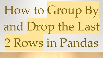 How to Group By and Drop the Last 2 Rows in Pandas