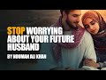 Stop Worrying About Your Future Husband Nouman Ali Khan Stop Worrying About Your Future Husband Nouman Ali Khan