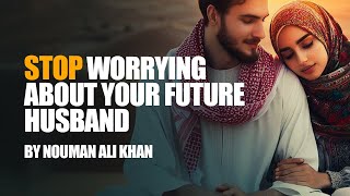Berhentilah Khawatir Tentang Calon Suamimu | Nouman Ali Khan