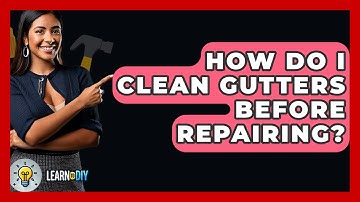 How Do I Clean Gutters Before Repairing? - LearnToDIY360.com