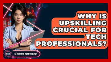 Why Is Upskilling Crucial For Tech Professionals? - Emerging Tech Insider