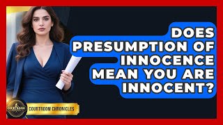 Does Presumption Of Innocence Mean You Are Innocent? - Courtroom Chronicles