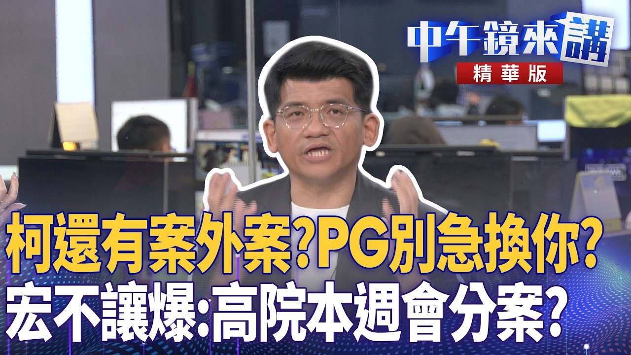柯還有案外案？PG別急換你？　宏不讓爆：高院本週會分案？｜尚毅夫 吳靜怡 林俊宏 姚惠珍｜潘照文｜【#中午鏡來講】20260512