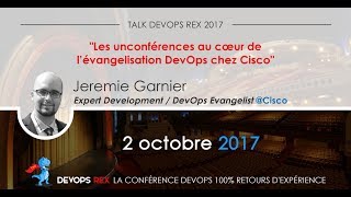 devops REX 2017 - Les unconférences au cœur de l'évangélisation DevOps chez Cisco - Jérémie Garnier