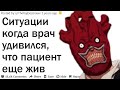 СИТУАЦИИ В КОТОРЫХ ВРАЧ СКАЗАЛ ПАЦИЕНТУ: "ТЫ ПОЧЕМУ ЕЩЕ ЖИВ?!"