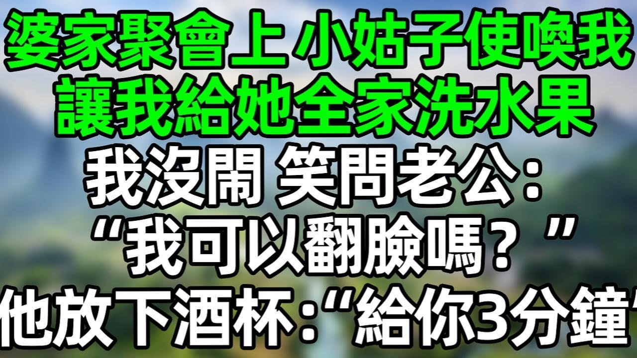 婆家聚會上 小姑子使喚我，讓我給她全家洗水果，我沒閙 笑問老公：“我可以翻臉嗎？”他放下酒杯：“給你3分鐘”#深夜淺讀 #夜讀人生 #大橘講故事  #情感故事  #講故事  #幸福生活 #深夜故事