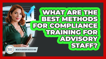 What Are The Best Methods For Compliance Training For Advisory Staff? - Wealth Advisor Success Hub