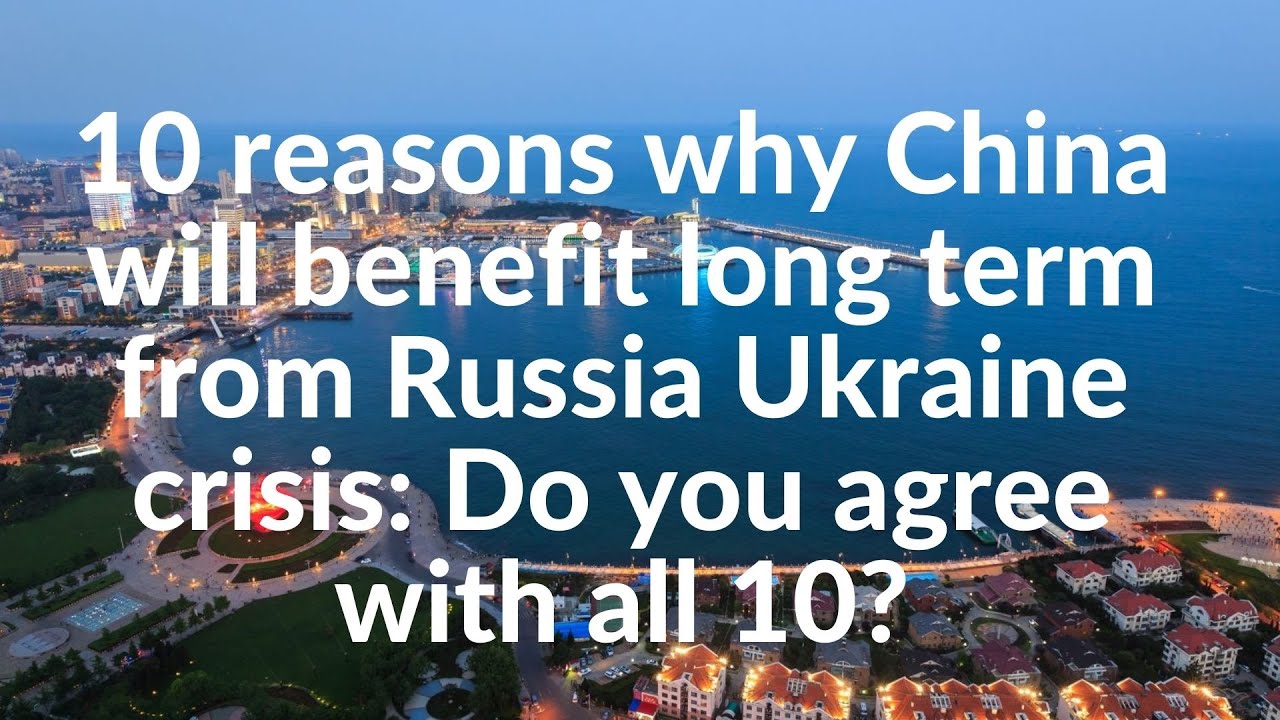 10 reasons why China is winning  long term from the Russia Ukraine crisis: Do you agree with all 10?