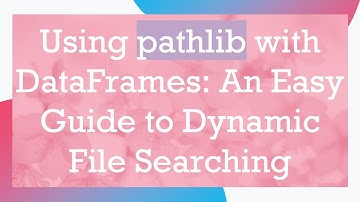 Using pathlib with DataFrames: An Easy Guide to Dynamic File Searching