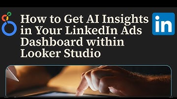 How to Get AI Insights in Your Linkedin Ads Dashboard within Looker Studio