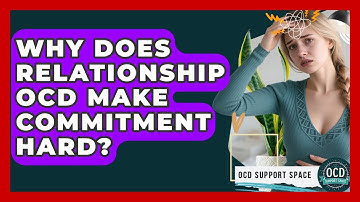 Why Does Relationship OCD Make Commitment Hard? - OCD Support Space