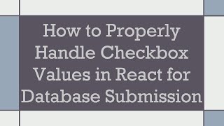 How to Properly Handle Checkbox Values in React for Database Submission