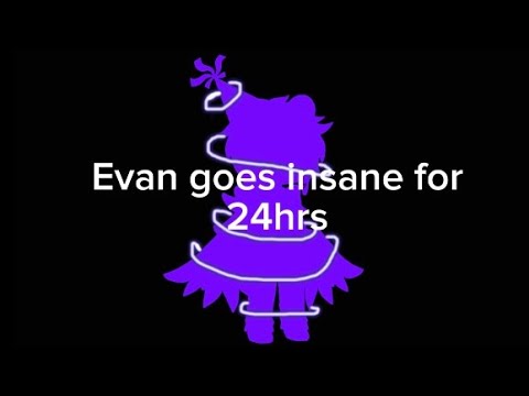 Evan goes insane for 24hrs