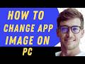 How To Change App Image On Pc - Full Guide