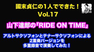 【國末貞仁の1人でできた！Vol.17】山下達郎の「RIDE ON TIME」のアルトサクソフォンとテナーサクソフォンによる2重奏バージョンを多重録音で演奏してみた！