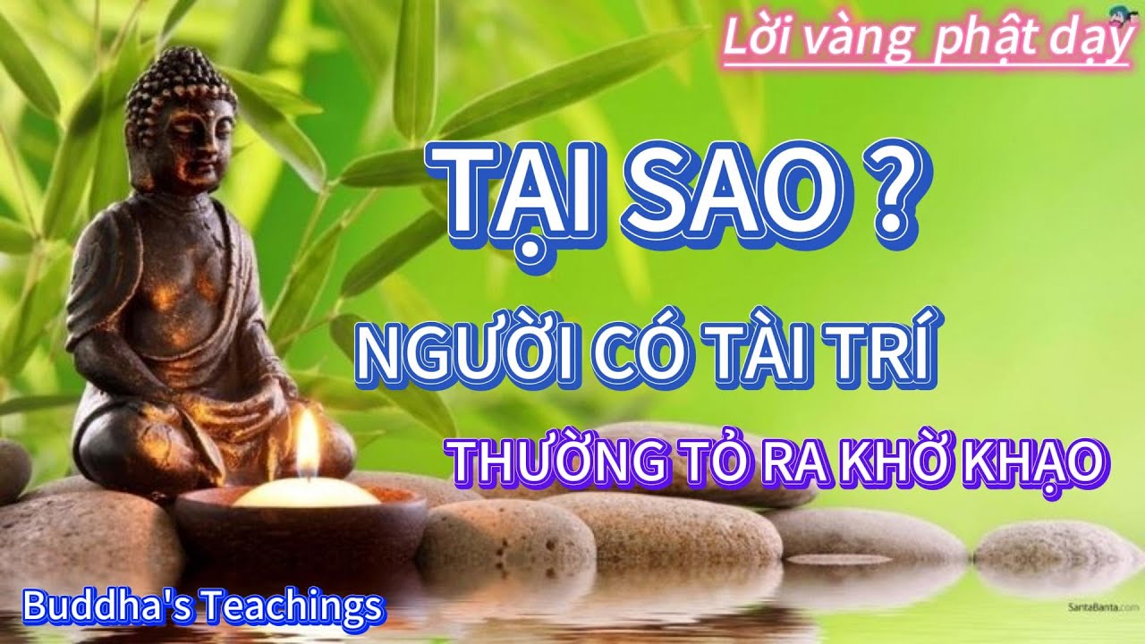 Lời phật dạy  -  TẠI SAO NGƯỜI CÓ TÀI TRÍ THƯỜNG TỎ RA KHỜ KHẠO ( Nên nghe )