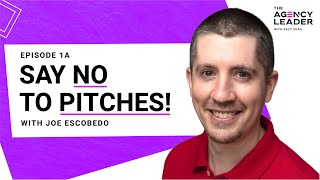 How to say no to pitches - Joe Escobedo, Founder of Esco Media | The Agency Leader Episode 1A