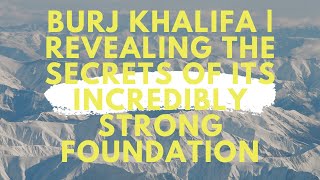 Burj Khalifa   Revealing the Secrets of its Incredibly Strong Foundation