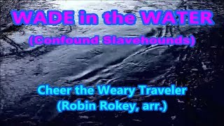 Wade in the Water (Confound Slavehounds), Cheer the Weary Traveler (Robin Rokey, arr.)