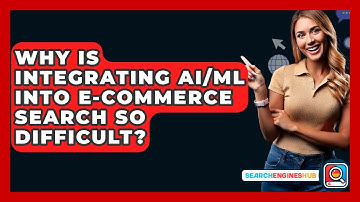 Why Is Integrating AI/ML Into E-commerce Search So Difficult? - SearchEnginesHub.com