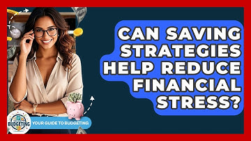 Can Saving Strategies Help Reduce Financial Stress? | Your Guide to Budgeting