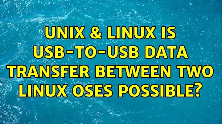 Unix & Linux: Is USB-to-USB data transfer between two Linux OSes possible? (5 Solutions!!)