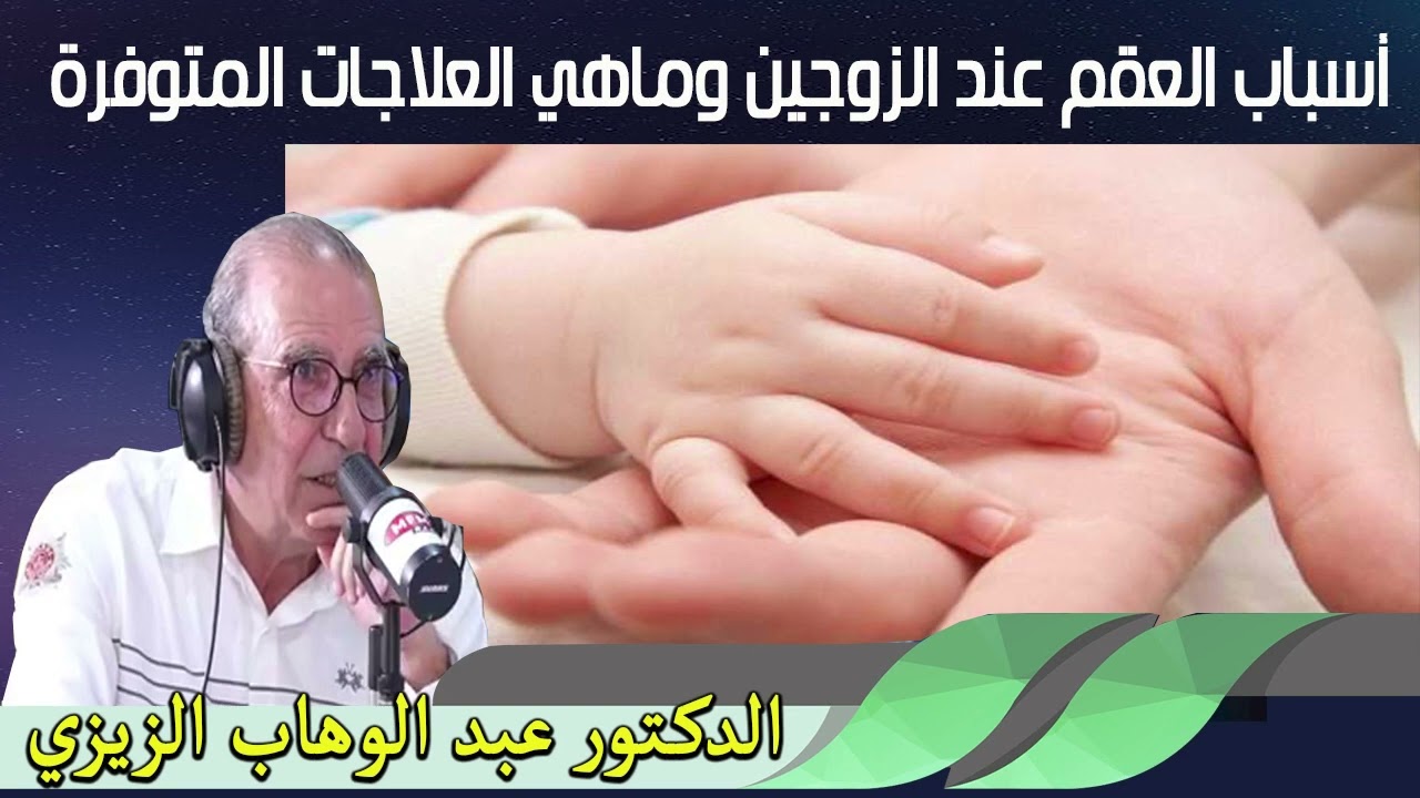 أسباب العقم عند الزوجين وماهي العلاجات المتوفرة الدكتور عبد الوهاب زيزي