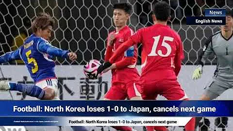 Football: North Korea loses 1-0 to Japan, cancels next game - DayDayNews