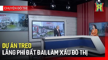 Dự án treo - lãng phí đất đai, làm xấu đô thị | Chuyện đô thị