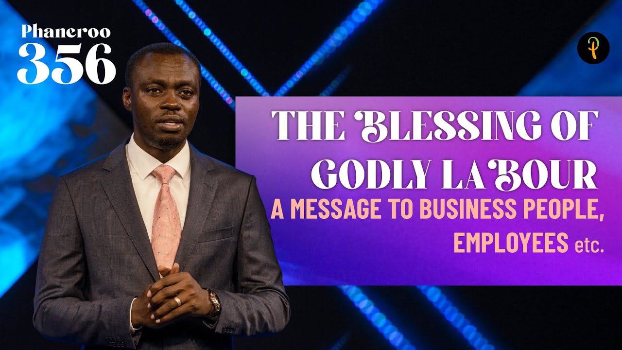 The Blessing Of Godly Labour — A Message To Business People, Employees, etc | Phaneroo Service 356
