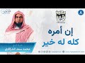 إن أمره كله له خير حكمة بالغة الشيخ محمد سعد الشرقاوي 