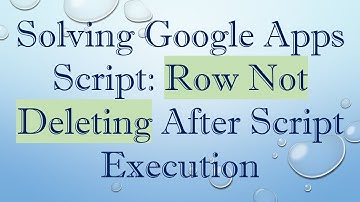Solving Google Apps Script: Row Not Deleting After Script Execution