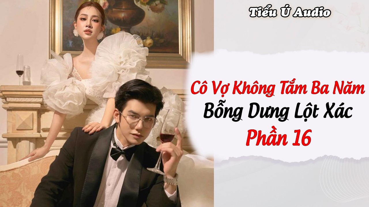 Truyện Audio | Cô Vợ Không Tắm Ba Năm Bỗng Dưng Lột Xác - Phần 16 | Tiểu Ú Audio
