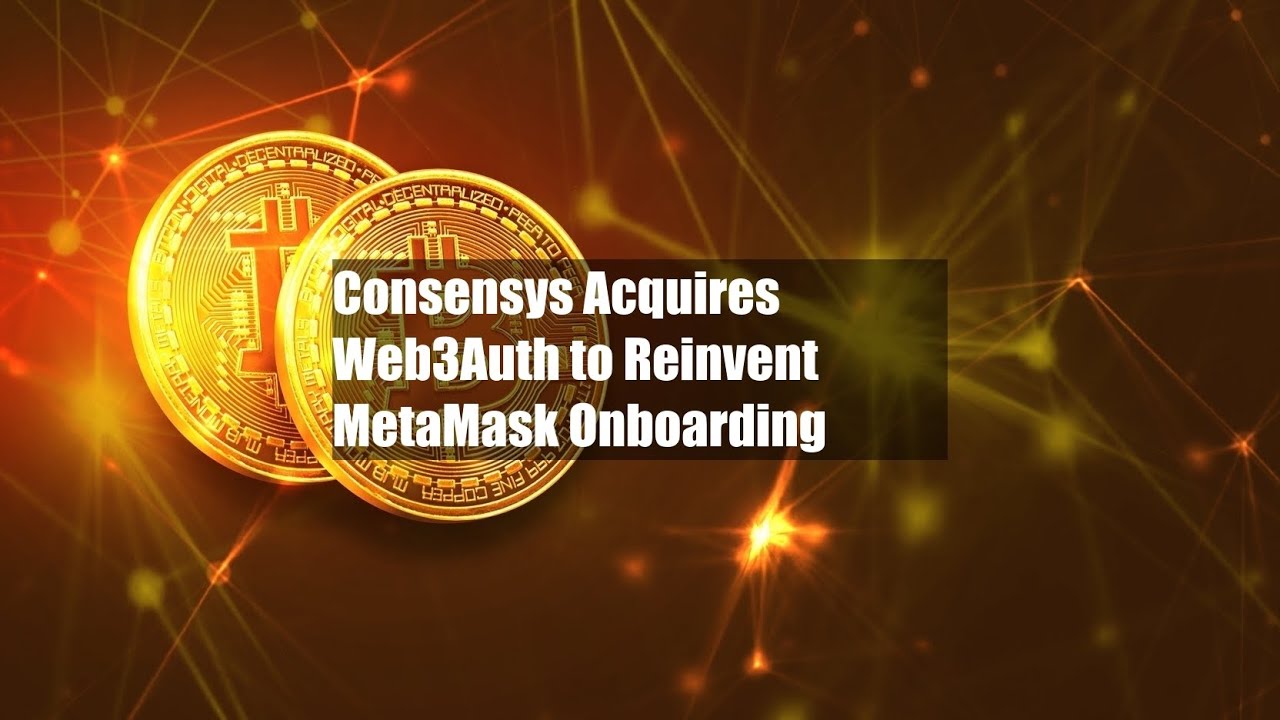 Consensys Acquires Web3Auth to Reinvent MetaMask Onboarding