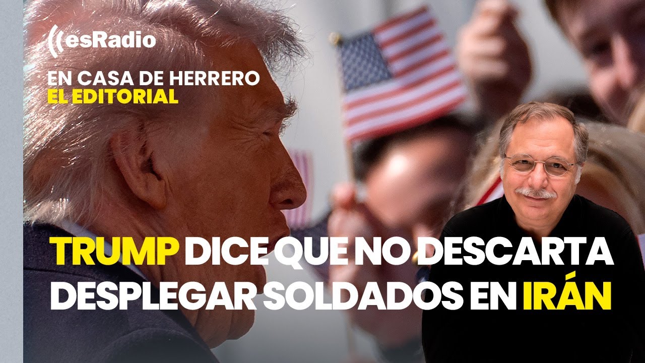 Editorial de Luis Herrero: Trump dice ahora que no descarta desplegar soldados en Irán