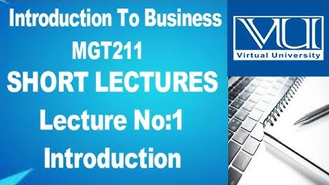 Introduction To Business &Management/MGT211/Short Lecture No 1/Intro To Business/Virtual University