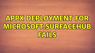 AppX deployment for Microsoft.SurfaceHub fails (5 Solutions!!)