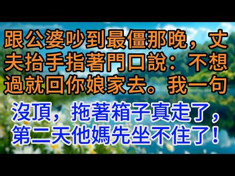 跟公婆吵到最僵那晚，丈夫抬手指著門口說：不想過就回你娘家去。我一句沒頂，拖著箱子真走了，第二天他媽先坐不住了！