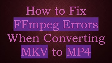 How to Fix FFmpeg Errors When Converting MKV to MP4