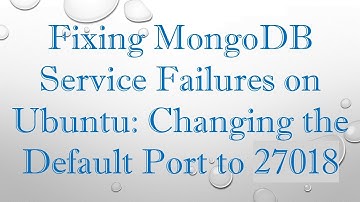 Fixing MongoDB Service Failures on Ubuntu: Changing the Default Port to 27018
