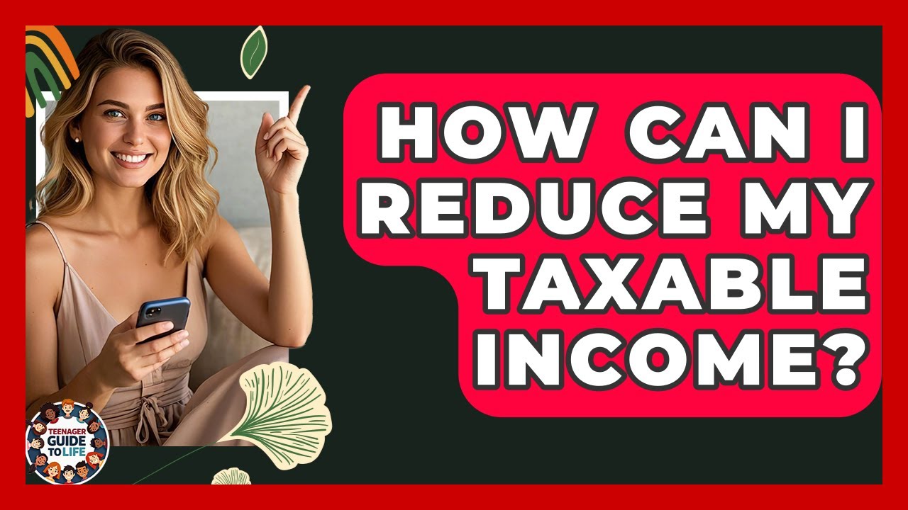 How Can I Reduce My Taxable Income? - Teenager Guide to Life