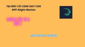 Alight Motion : code xịn drive và cách nhập và làm video luôn từ a đến x